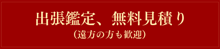 出張鑑定、無料見積り(遠方の方も歓迎)