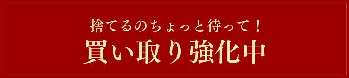 捨てるのちょっと待って!買い取り強化中