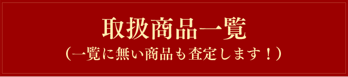 取扱商品一覧(一覧に無い商品も査定します!)