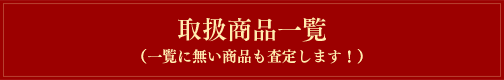 取扱商品一覧(一覧に無い商品も査定します!)